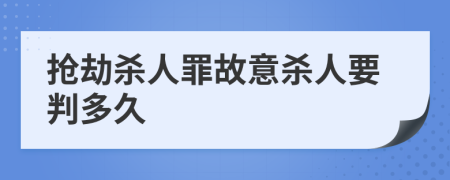 抢劫杀人罪故意杀人要判多久