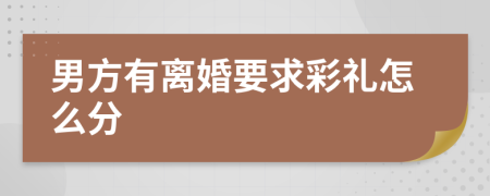 男方有离婚要求彩礼怎么分