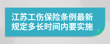 江苏工伤保险条例最新规定多长时间内要实施