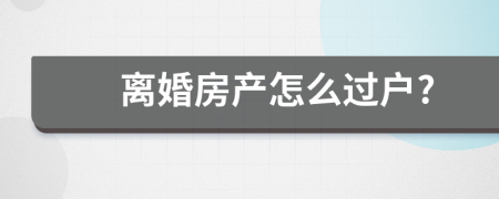 离婚房产怎么过户?