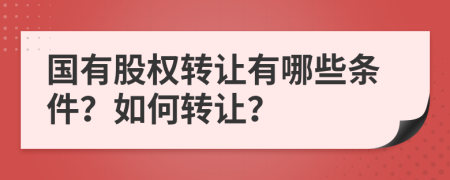 国有股权转让有哪些条件？如何转让？