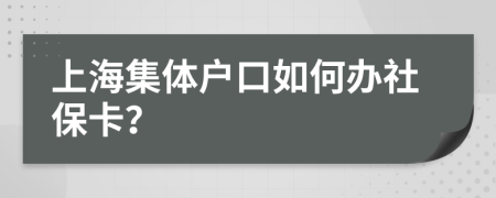 上海集体户口如何办社保卡？