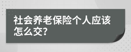 社会养老保险个人应该怎么交？