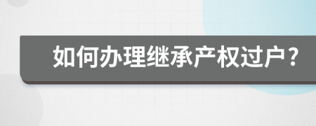 如何办理继承产权过户?