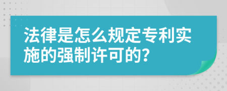 法律是怎么规定专利实施的强制许可的？