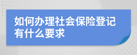 如何办理社会保险登记有什么要求