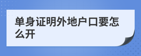 单身证明外地户口要怎么开