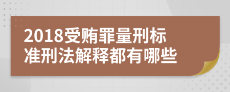 2018受贿罪量刑标准刑法解释都有哪些