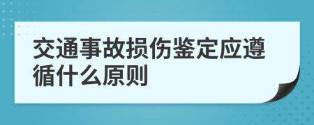 交通事故损伤鉴定应遵循什么原则