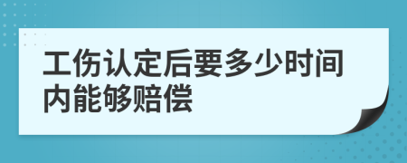 工伤认定后要多少时间内能够赔偿
