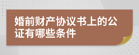 婚前财产协议书上的公证有哪些条件