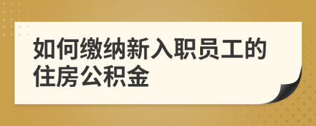 如何缴纳新入职员工的住房公积金