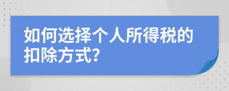 如何选择个人所得税的扣除方式？