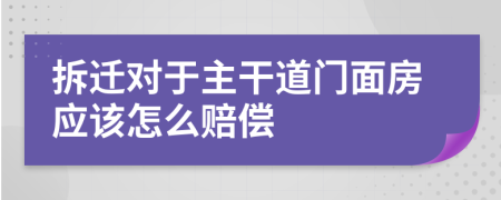 拆迁对于主干道门面房应该怎么赔偿