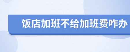 饭店加班不给加班费咋办