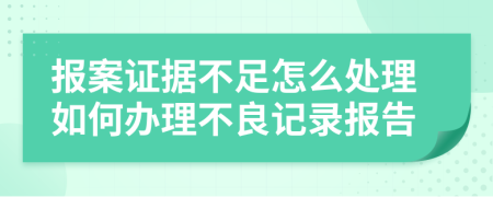 报案证据不足怎么处理如何办理不良记录报告