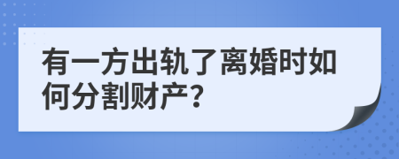 有一方出轨了离婚时如何分割财产？