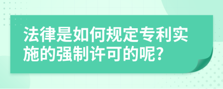 法律是如何规定专利实施的强制许可的呢?