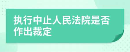 执行中止人民法院是否作出裁定