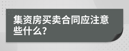 集资房买卖合同应注意些什么？