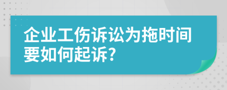 企业工伤诉讼为拖时间要如何起诉?