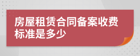 房屋租赁合同备案收费标准是多少