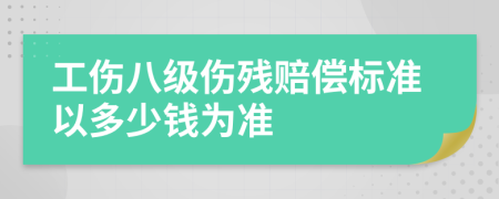 工伤八级伤残赔偿标准以多少钱为准