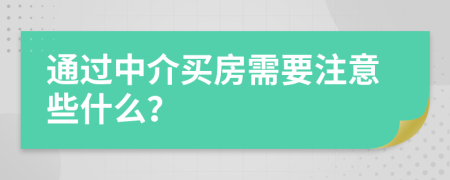 通过中介买房需要注意些什么？