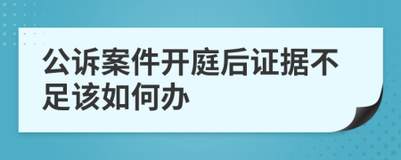 公诉案件开庭后证据不足该如何办