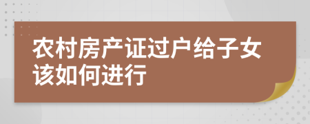 农村房产证过户给子女该如何进行