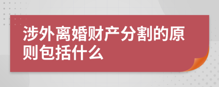 涉外离婚财产分割的原则包括什么