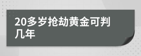 20多岁抢劫黄金可判几年
