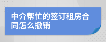 中介帮忙的签订租房合同怎么撤销