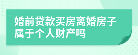 婚前贷款买房离婚房子属于个人财产吗