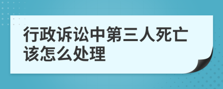 行政诉讼中第三人死亡该怎么处理