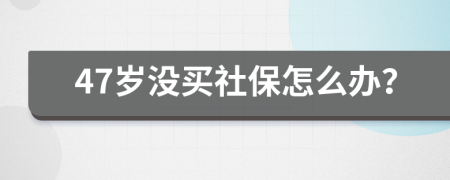 47岁没买社保怎么办？