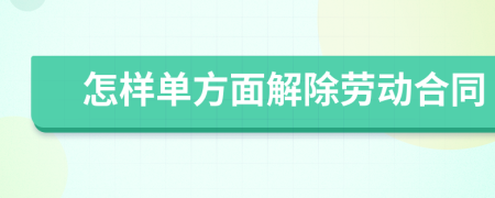 怎样单方面解除劳动合同