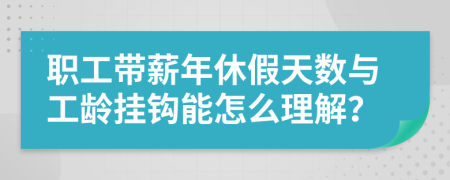 职工带薪年休假天数与工龄挂钩能怎么理解？