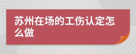 苏州在场的工伤认定怎么做