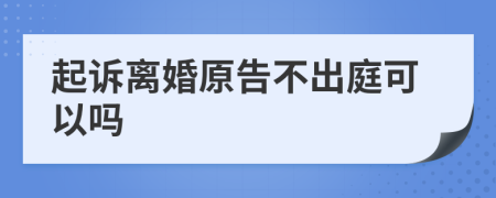 起诉离婚原告不出庭可以吗