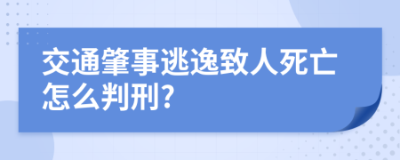 交通肇事逃逸致人死亡怎么判刑?