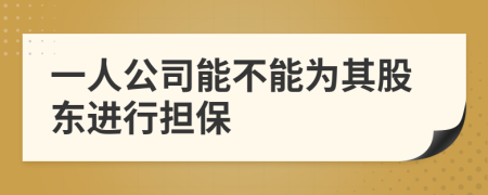 一人公司能不能为其股东进行担保