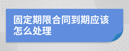 固定期限合同到期应该怎么处理