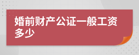 婚前财产公证一般工资多少