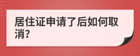 居住证申请了后如何取消？