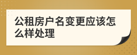 公租房户名变更应该怎么样处理