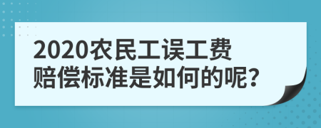 2020农民工误工费赔偿标准是如何的呢？