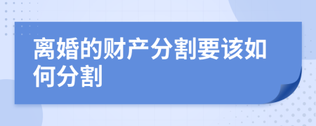 离婚的财产分割要该如何分割