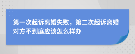 第一次起诉离婚失败，第二次起诉离婚对方不到庭应该怎么样办