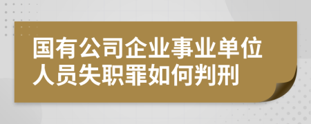 国有公司企业事业单位人员失职罪如何判刑